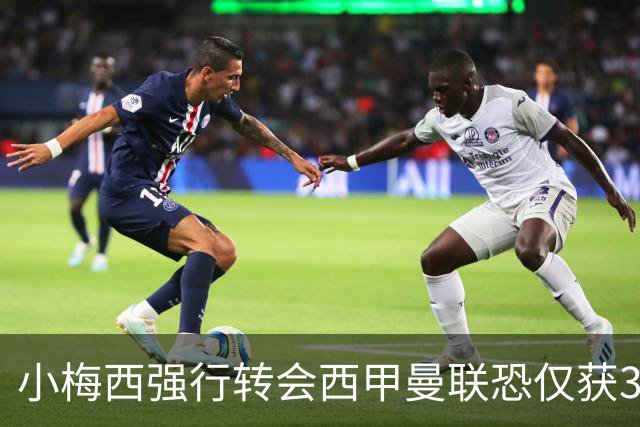 小梅西强行转会西甲曼联恐仅获30万！其飞赴巴萨谈判，皇马已接洽数月